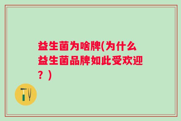 益生菌为啥牌(为什么益生菌品牌如此受欢迎？)