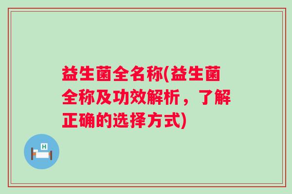 益生菌全名称(益生菌全称及功效解析，了解正确的选择方式)