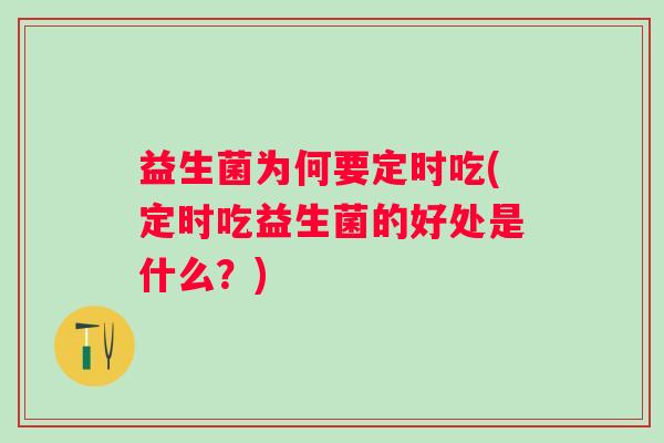 益生菌为何要定时吃(定时吃益生菌的好处是什么？)