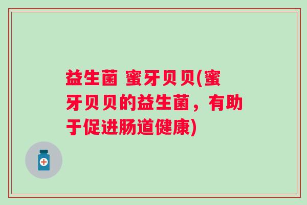 益生菌 蜜牙贝贝(蜜牙贝贝的益生菌，有助于促进肠道健康)