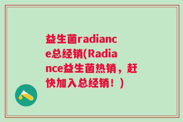 益生菌radiance总经销(Radiance益生菌热销，赶快加入总经销！)