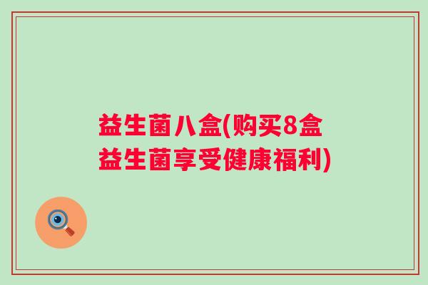 益生菌八盒(购买8盒益生菌享受健康福利)