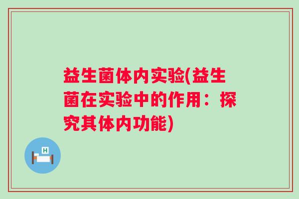 益生菌体内实验(益生菌在实验中的作用：探究其体内功能)