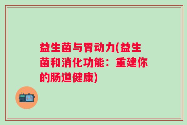 益生菌与胃动力(益生菌和消化功能：重建你的肠道健康)