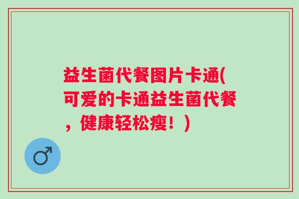 益生菌代餐图片卡通(可爱的卡通益生菌代餐，健康轻松瘦！)