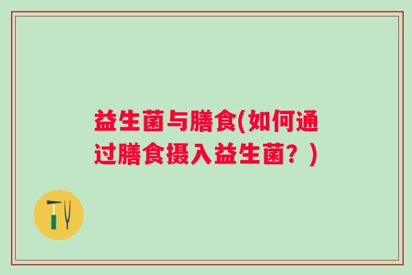 益生菌与膳食(如何通过膳食摄入益生菌？)