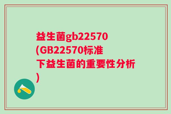 益生菌gb22570(GB22570标准下益生菌的重要性分析)