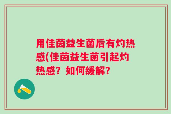 用佳茵益生菌后有灼热感(佳茵益生菌引起灼热感？如何缓解？
