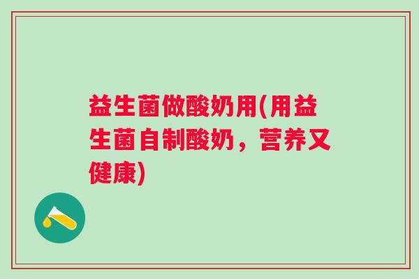 益生菌做酸奶用(用益生菌自制酸奶，营养又健康)