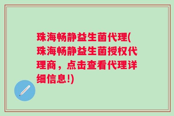 珠海畅静益生菌代理(珠海畅静益生菌授权代理商，点击查看代理详细信息!)