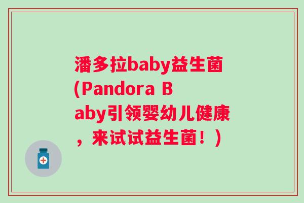 潘多拉baby益生菌(Pandora Baby引领婴幼儿健康，来试试益生菌！)