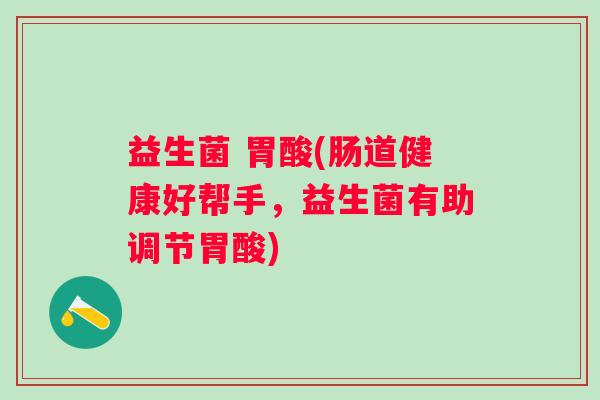 益生菌 胃酸(肠道健康好帮手，益生菌有助调节胃酸)
