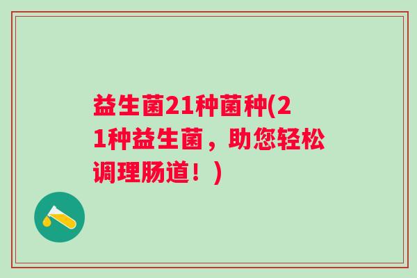 益生菌21种菌种(21种益生菌，助您轻松调理肠道！)