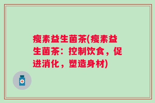 瘦素益生菌茶(瘦素益生菌茶：控制饮食，促进消化，塑造身材)