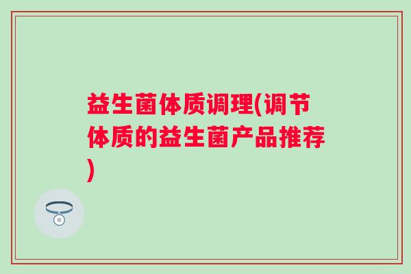 益生菌体质调理(调节体质的益生菌产品推荐)