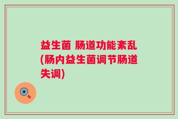 益生菌 肠道功能紊乱(肠内益生菌调节肠道失调)