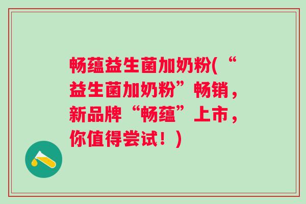 畅蕴益生菌加奶粉(“益生菌加奶粉”畅销，新品牌“畅蕴”上市，你值得尝试！)