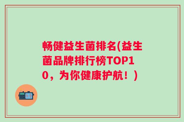 畅健益生菌排名(益生菌品牌排行榜TOP10，为你健康护航！)