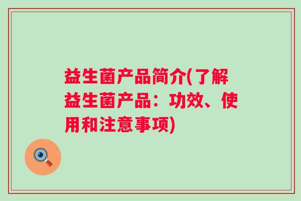 益生菌产品简介(了解益生菌产品：功效、使用和注意事项)