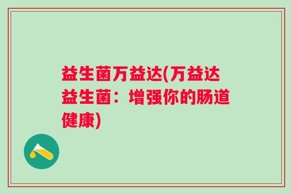 益生菌万益达(万益达益生菌：增强你的肠道健康)