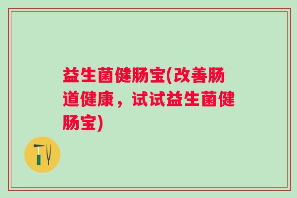 益生菌健肠宝(改善肠道健康，试试益生菌健肠宝)