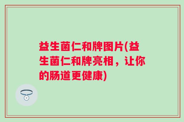 益生菌仁和牌图片(益生菌仁和牌亮相，让你的肠道更健康)