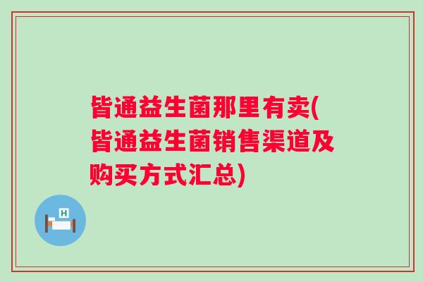 皆通益生菌那里有卖(皆通益生菌销售渠道及购买方式汇总)