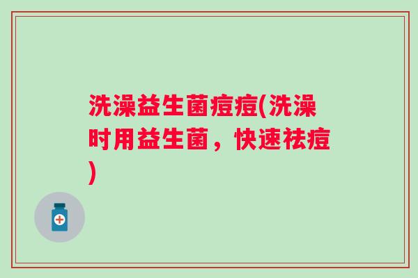 洗澡益生菌痘痘(洗澡时用益生菌，快速祛痘)