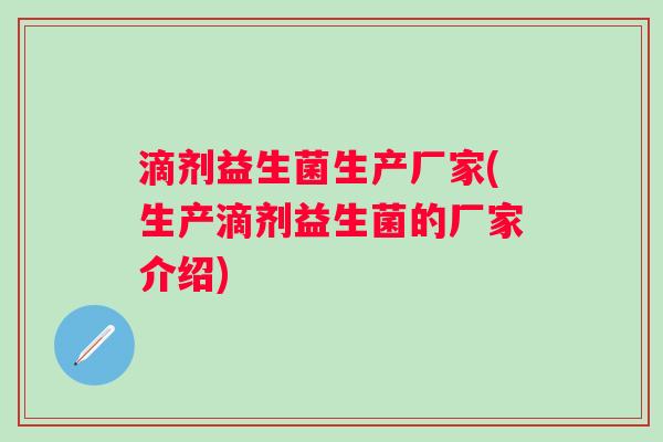 滴剂益生菌生产厂家(生产滴剂益生菌的厂家介绍)