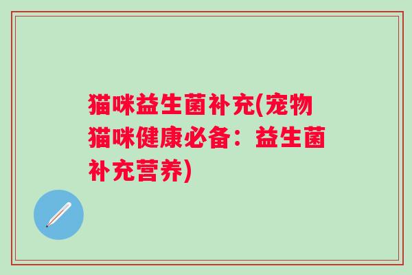 猫咪益生菌补充(宠物猫咪健康必备：益生菌补充营养)