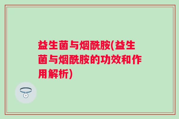 益生菌与烟酰胺(益生菌与烟酰胺的功效和作用解析)