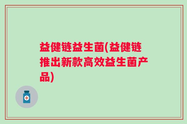 益健链益生菌(益健链推出新款高效益生菌产品)