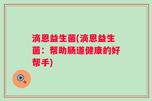 滴恩益生菌(滴恩益生菌：帮助肠道健康的好帮手)