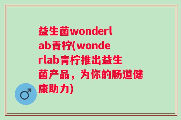 益生菌wonderlab青柠(wonderlab青柠推出益生菌产品，为你的肠道健康助力)