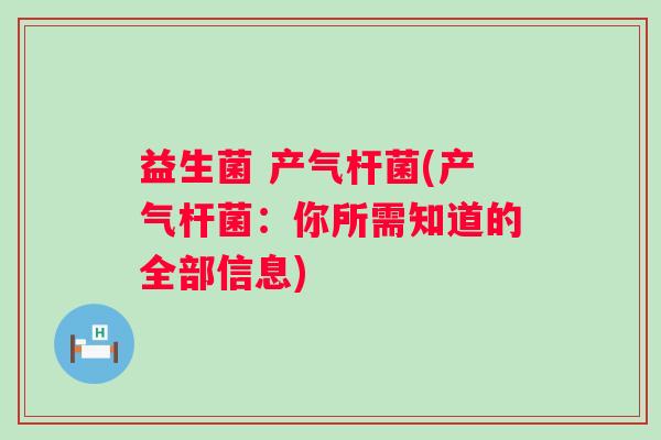 益生菌 产气杆菌(产气杆菌：你所需知道的全部信息)