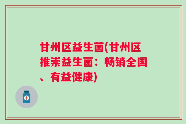 甘州区益生菌(甘州区推崇益生菌：畅销全国、有益健康)