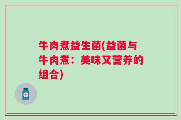 牛肉煮益生菌(益菌与牛肉煮：美味又营养的组合)