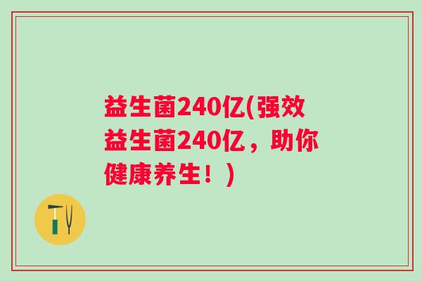 益生菌240亿(强效益生菌240亿，助你健康养生！)