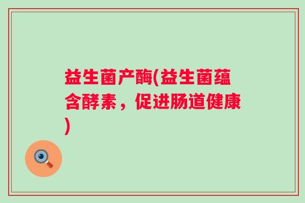 益生菌产酶(益生菌蕴含酵素，促进肠道健康)