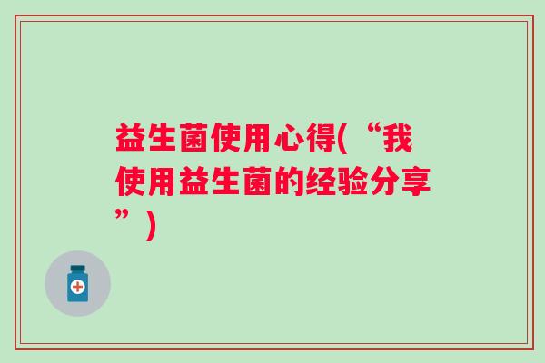 益生菌使用心得(“我使用益生菌的经验分享”)