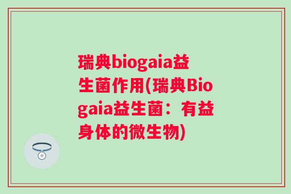 瑞典biogaia益生菌作用(瑞典Biogaia益生菌：有益身体的微生物)