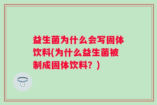 益生菌为什么会写固体饮料(为什么益生菌被制成固体饮料？)