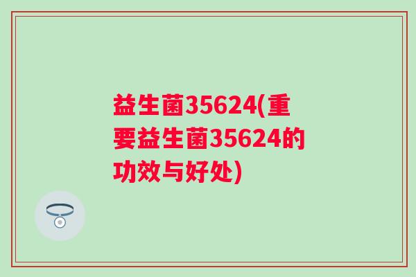 益生菌35624(重要益生菌35624的功效与好处)