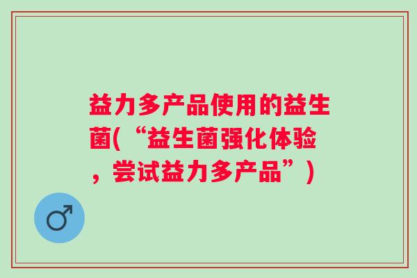 益力多产品使用的益生菌(“益生菌强化体验，尝试益力多产品”)