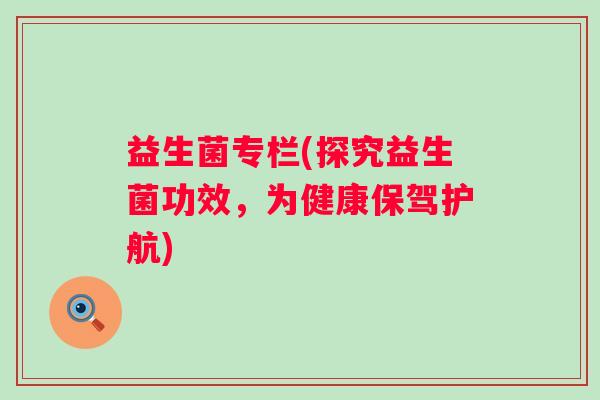 益生菌专栏(探究益生菌功效，为健康保驾护航)