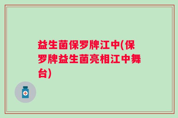 益生菌保罗牌江中(保罗牌益生菌亮相江中舞台)