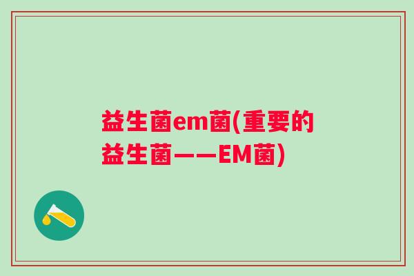 益生菌em菌(重要的益生菌——EM菌)