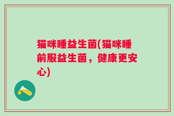 猫咪睡益生菌(猫咪睡前服益生菌，健康更安心)