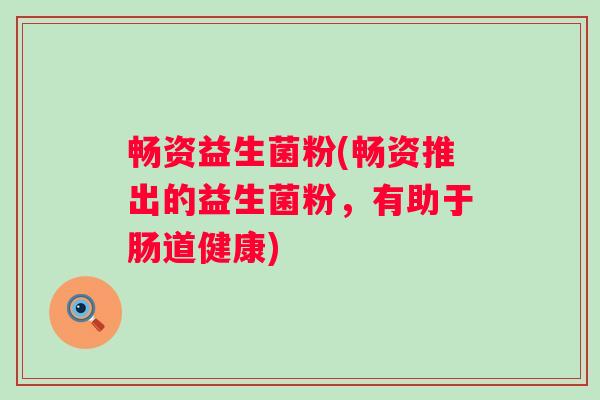 畅资益生菌粉(畅资推出的益生菌粉，有助于肠道健康)