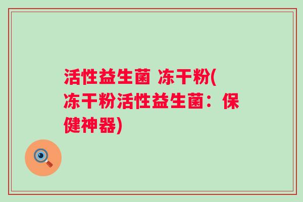 活性益生菌 冻干粉(冻干粉活性益生菌：保健神器)